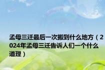 孟母三迁最后一次搬到什么地方（2024年孟母三迁告诉人们一个什么道理）