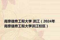南京信息工程大学 滨江（2024年南京信息工程大学滨江校区）