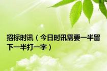 招标时讯（今日时讯需要一半留下一半打一字）