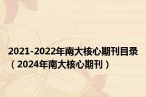 2021-2022年南大核心期刊目录（2024年南大核心期刊）