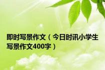即时写景作文（今日时讯小学生写景作文400字）