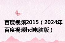 百度视频2015（2024年百度视频hd电脑版）