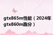 gtx865m性能（2024年gtx860m跑分）