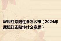 尿胆红素阳性会怎么样（2024年尿胆红素阳性什么意思）