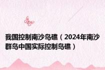 我国控制南沙岛礁（2024年南沙群岛中国实际控制岛礁）