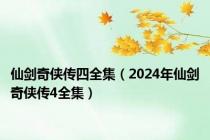 仙剑奇侠传四全集（2024年仙剑奇侠传4全集）