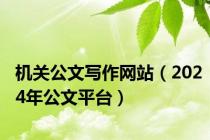 机关公文写作网站（2024年公文平台）