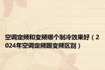 空调定频和变频哪个制冷效果好（2024年空调定频跟变频区别）
