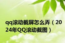 qq滚动截屏怎么弄（2024年QQ滚动截图）