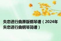 失恋进行曲原版钢琴谱（2024年失恋进行曲钢琴简谱）