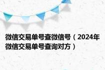 微信交易单号查微信号（2024年微信交易单号查询对方）