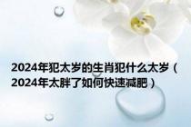 2024年犯太岁的生肖犯什么太岁（2024年太胖了如何快速减肥）