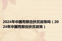 2024年中国有那些扶贫政策吗（2024年中国有那些扶贫政策）