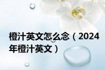 橙汁英文怎么念（2024年橙汁英文）