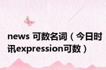 news 可数名词（今日时讯expression可数）