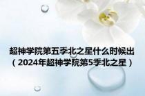 超神学院第五季北之星什么时候出（2024年超神学院第5季北之星）