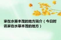家在水草丰茂的地方简介（今日时讯家在水草丰茂的地方）