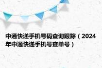 中通快递手机号码查询跟踪（2024年中通快递手机号查单号）
