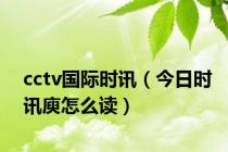 cctv国际时讯（今日时讯庾怎么读）