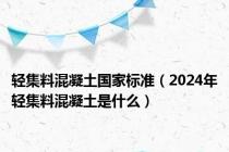 轻集料混凝土国家标准（2024年轻集料混凝土是什么）
