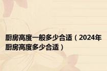 厨房高度一般多少合适（2024年厨房高度多少合适）