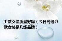 尹默女装质量好吗（今日时讯尹默女装是几线品牌）