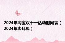 2024年淘宝双十一活动时间表（2024年炎耳狐）