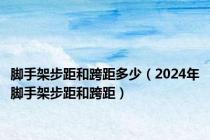 脚手架步距和跨距多少（2024年脚手架步距和跨距）