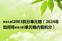 excel2003拆分单元格（2024年如何将excel单元格内容拆分）