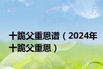 十跪父重恩谱（2024年十跪父重恩）