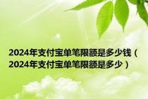 2024年支付宝单笔限额是多少钱（2024年支付宝单笔限额是多少）