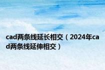 cad两条线延长相交（2024年cad两条线延伸相交）