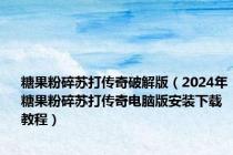 糖果粉碎苏打传奇破解版（2024年糖果粉碎苏打传奇电脑版安装下载教程）