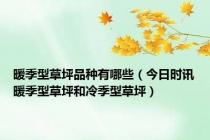 暖季型草坪品种有哪些（今日时讯暖季型草坪和冷季型草坪）