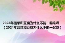 2024年菠菜和豆腐为什么不能一起吃呀（2024年菠菜和豆腐为什么不能一起吃）