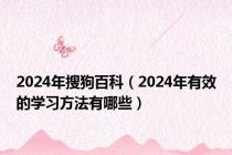 2024年搜狗百科（2024年有效的学习方法有哪些）