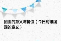 团圆的意义与价值（今日时讯团圆的意义）