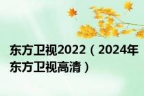 东方卫视2022（2024年东方卫视高清）