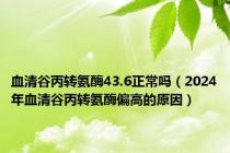 血清谷丙转氨酶43.6正常吗（2024年血清谷丙转氨酶偏高的原因）