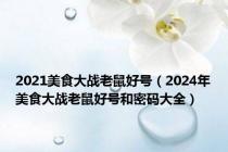 2021美食大战老鼠好号（2024年美食大战老鼠好号和密码大全）