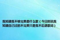 我知道我不够完美是什么歌（今日时讯我知道自己过的不完美只是我不后退歌词）