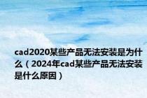 cad2020某些产品无法安装是为什么（2024年cad某些产品无法安装是什么原因）