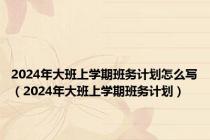 2024年大班上学期班务计划怎么写（2024年大班上学期班务计划）