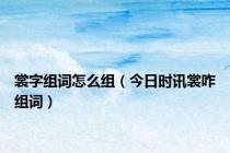 裳字组词怎么组（今日时讯裳咋组词）