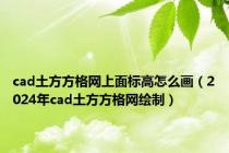 cad土方方格网上面标高怎么画（2024年cad土方方格网绘制）