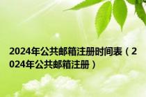 2024年公共邮箱注册时间表（2024年公共邮箱注册）