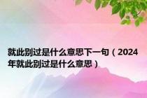 就此别过是什么意思下一句（2024年就此别过是什么意思）