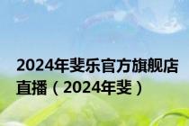 2024年斐乐官方旗舰店直播（2024年斐）