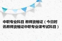 中职专业科目 教师资格证（今日时讯教师资格证中职专业课考试科目）