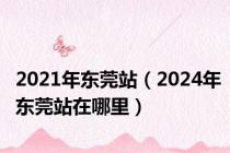 2021年东莞站（2024年东莞站在哪里）